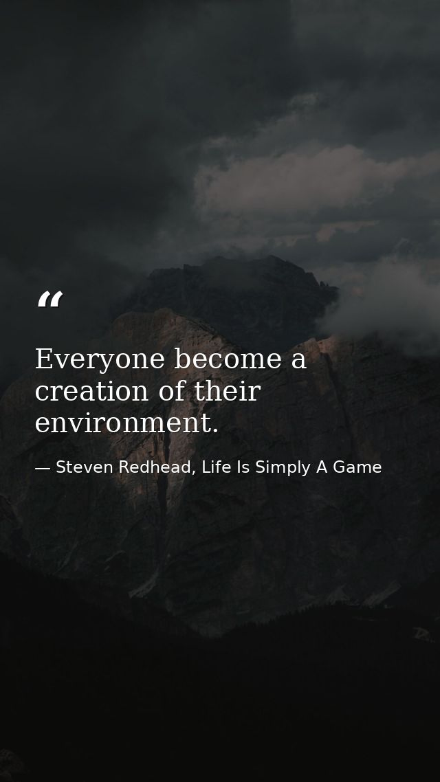 Everyone become a creation of their environment. — Steven Redhead, Life Is Simply A Game