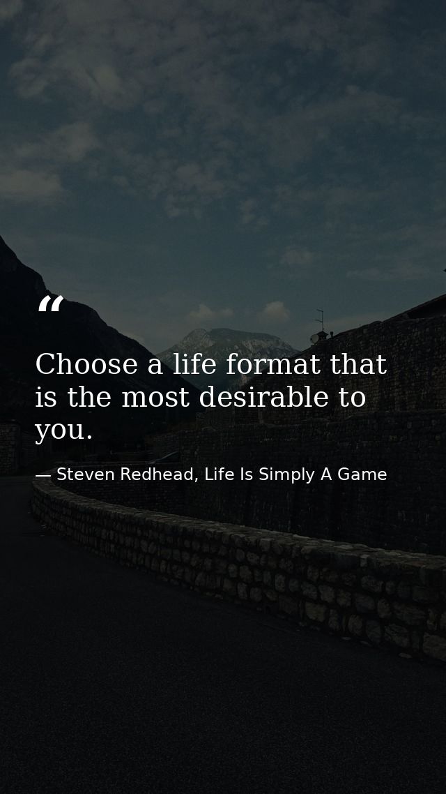 Choose a life format that is the most desirable to you. — Steven Redhead, Life Is Simply A Game