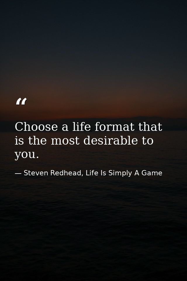 Choose a life format that is the most desirable to you. — Steven Redhead, Life Is Simply A Game