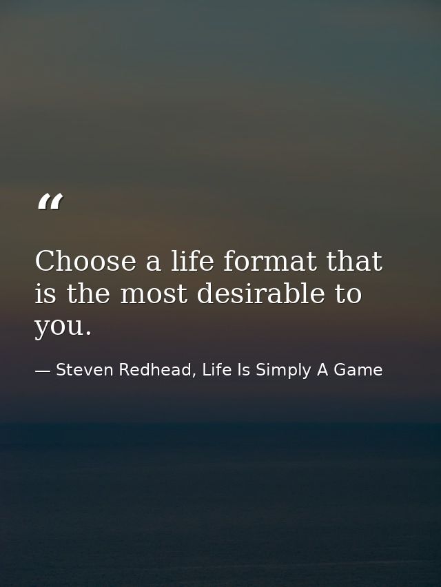Choose a life format that is the most desirable to you. — Steven Redhead, Life Is Simply A Game