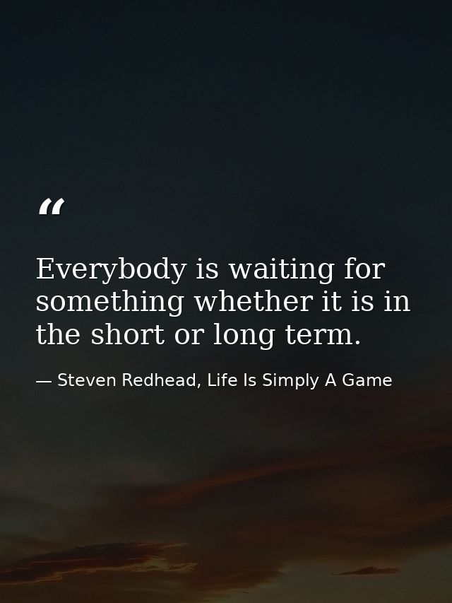 Everybody is waiting for something whether it is in the short or long term. — Steven Redhead, Life Is Simply A Game
