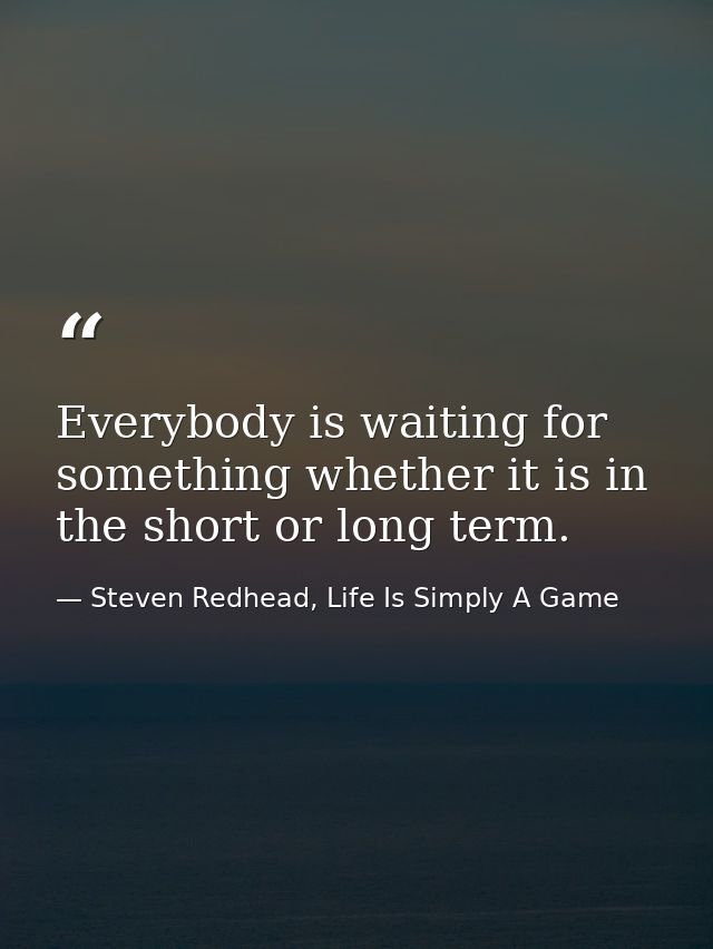 Everybody is waiting for something whether it is in the short or long term. — Steven Redhead, Life Is Simply A Game
