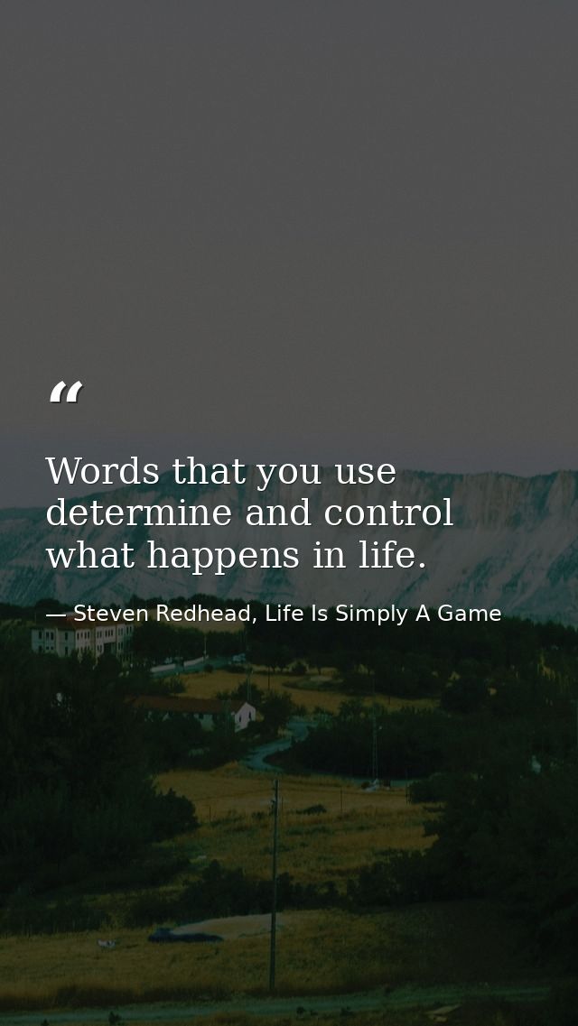 Words that you use determine and control what happens in life. — Steven Redhead, Life Is Simply A Game