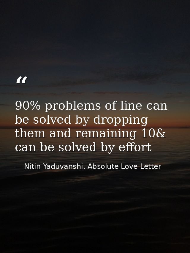 90% problems of line can be solved by dropping them and remaining 10& can be solved by effort — Nitin Yaduvanshi, Absolute Love Letter