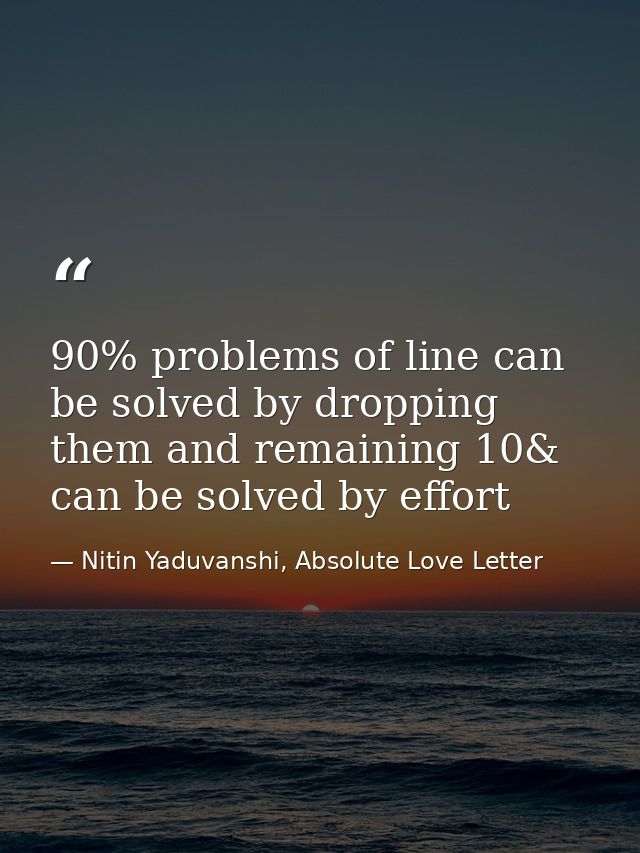 90% problems of line can be solved by dropping them and remaining 10& can be solved by effort — Nitin Yaduvanshi, Absolute Love Letter