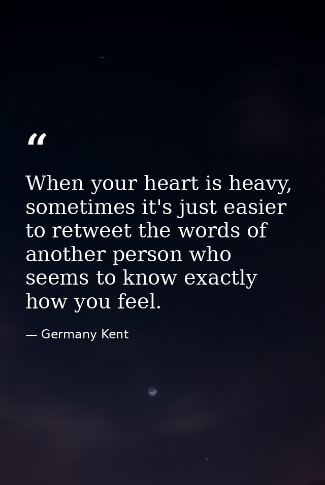 When your heart is heavy, sometimes it's just easier to retweet the words of another person who seems to know exactly ho — Germany Kent