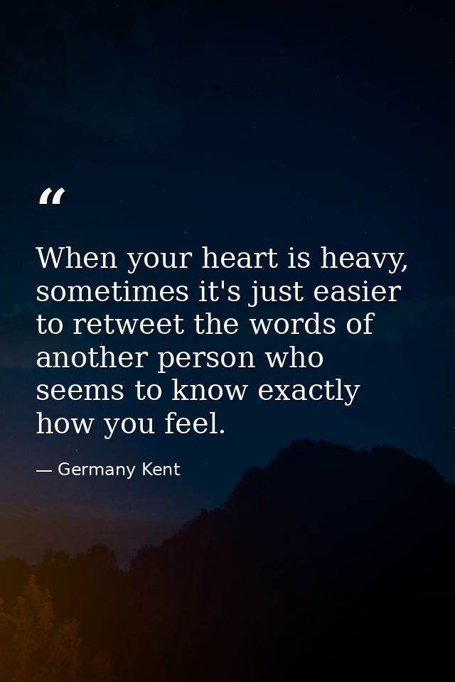 When your heart is heavy, sometimes it's just easier to retweet the words of another person who seems to know exactly ho — Germany Kent