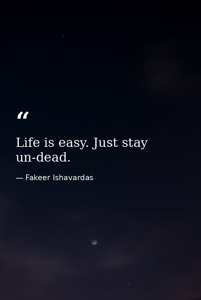 Life is easy. Just stay un-dead. — Fakeer Ishavardas