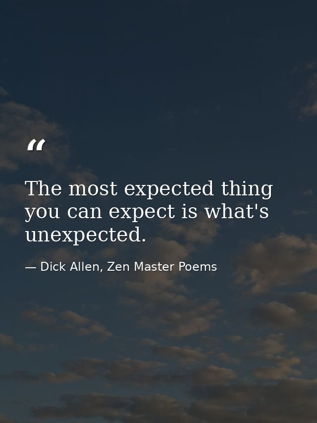 The most expected thing you can expect is what's unexpected. — Dick Allen, Zen Master Poems