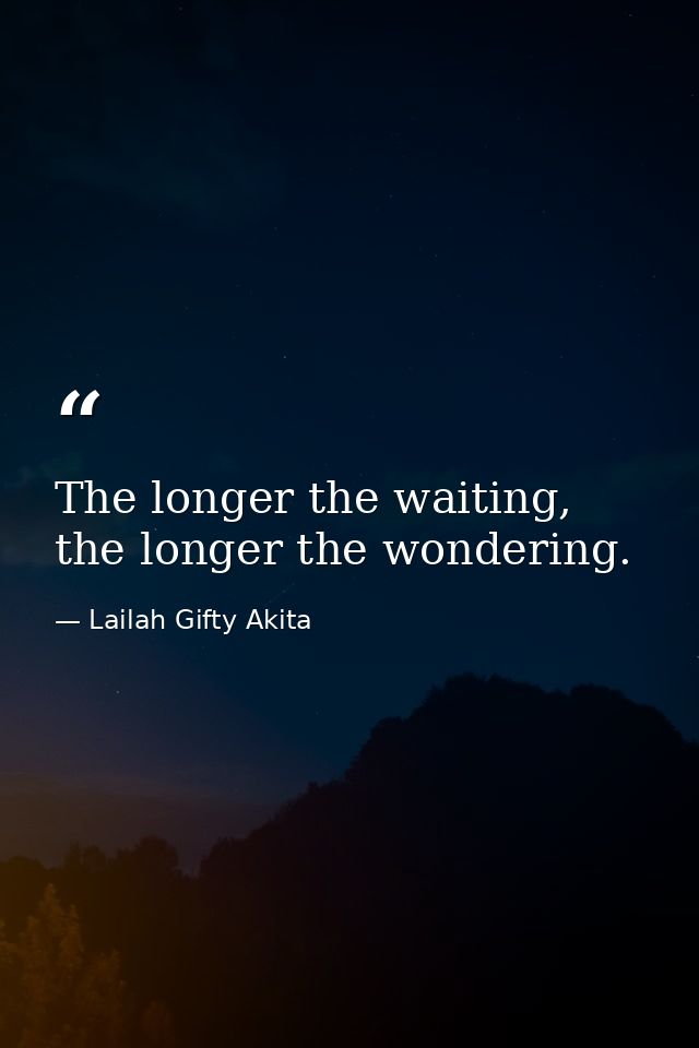 The longer the waiting, the longer the wondering. — Lailah Gifty Akita