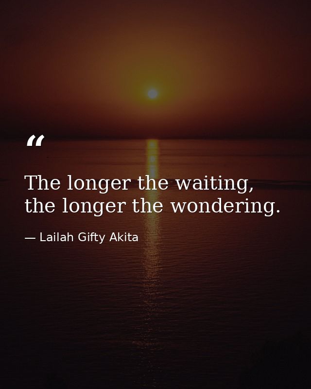 The longer the waiting, the longer the wondering. — Lailah Gifty Akita