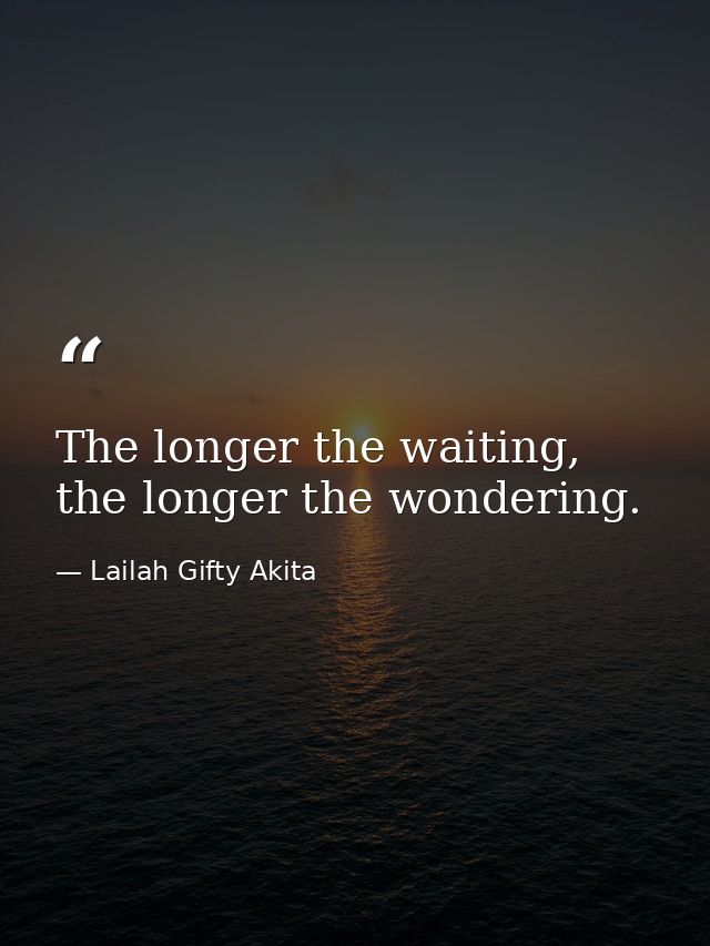 The longer the waiting, the longer the wondering. — Lailah Gifty Akita