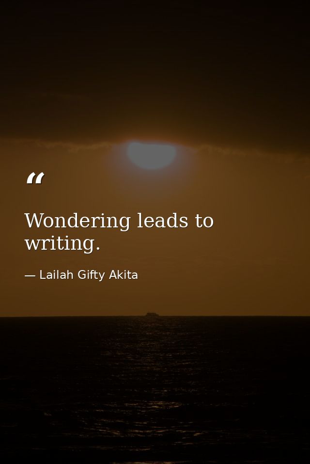 Wondering leads to writing. — Lailah Gifty Akita