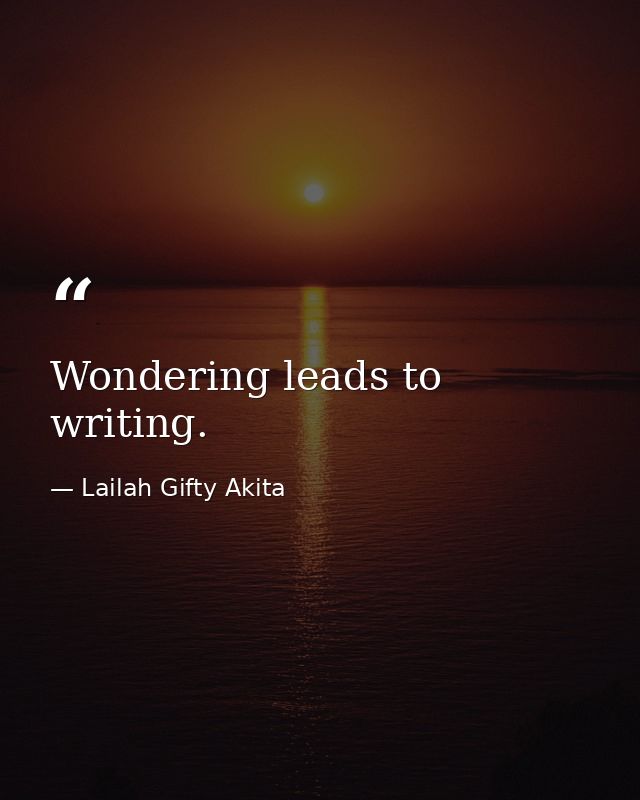 Wondering leads to writing. — Lailah Gifty Akita