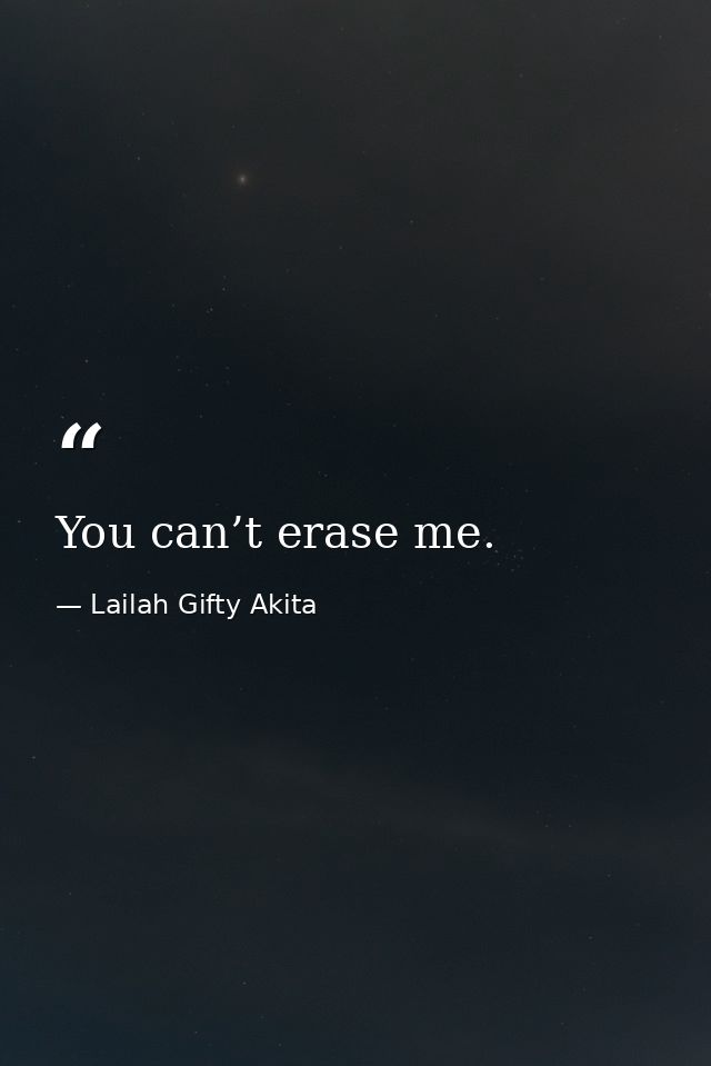 You can’t erase me. — Lailah Gifty Akita