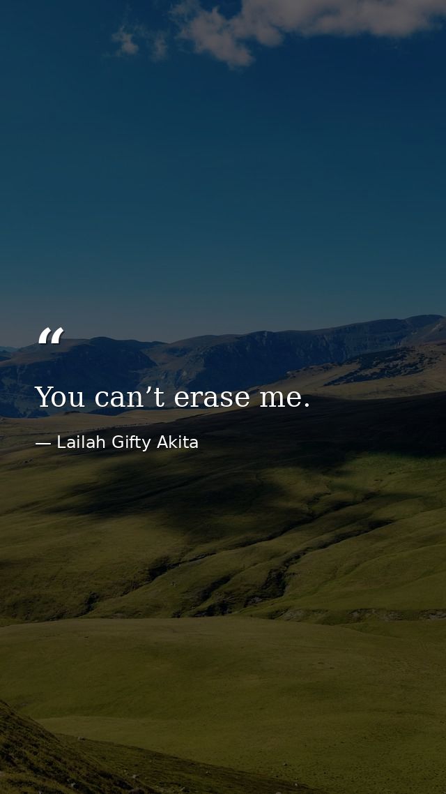 You can’t erase me. — Lailah Gifty Akita