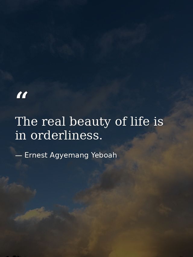 The real beauty of life is in orderliness. — Ernest Agyemang Yeboah