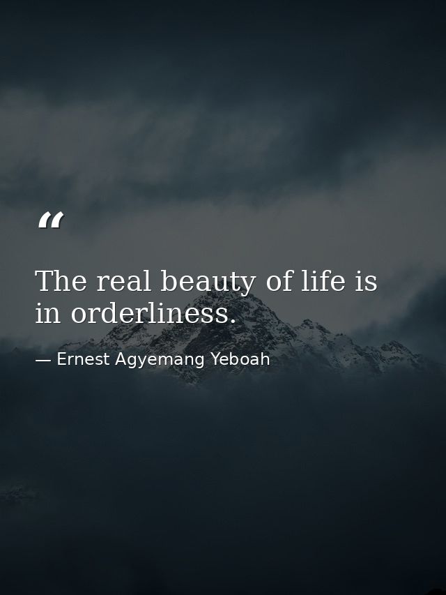 The real beauty of life is in orderliness. — Ernest Agyemang Yeboah