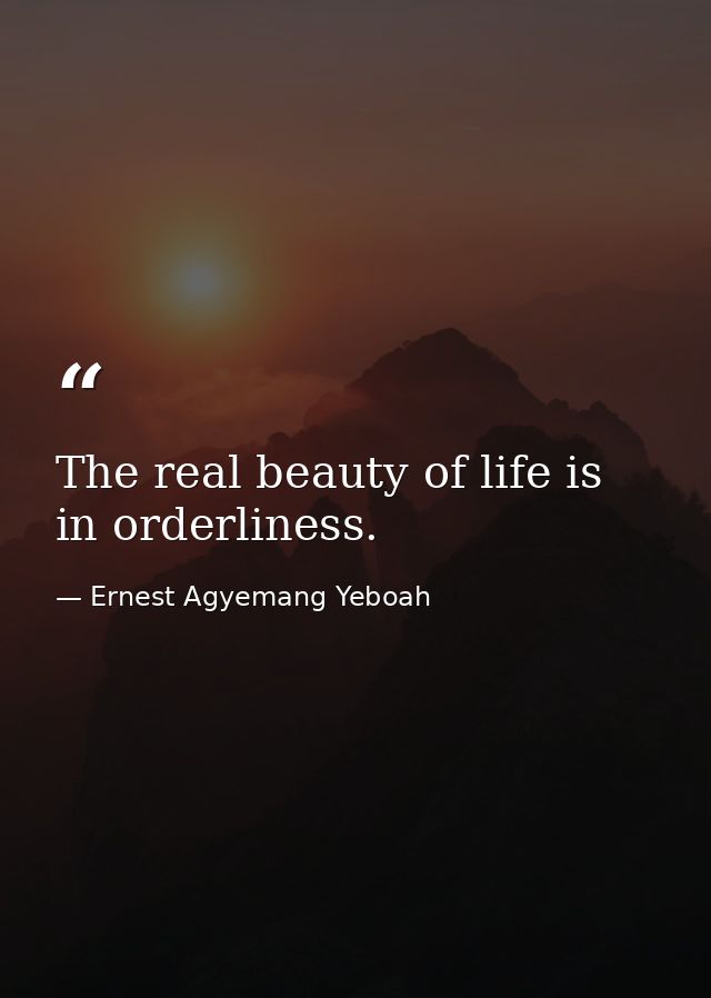 The real beauty of life is in orderliness. — Ernest Agyemang Yeboah