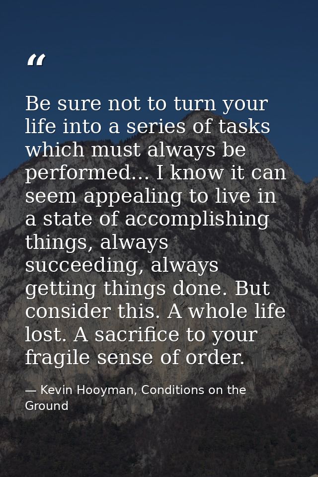 Be sure not to turn your life into a series of tasks which must always be performed... I know it can seem appealing to l — Kevin Hooyman, Conditions on the Ground