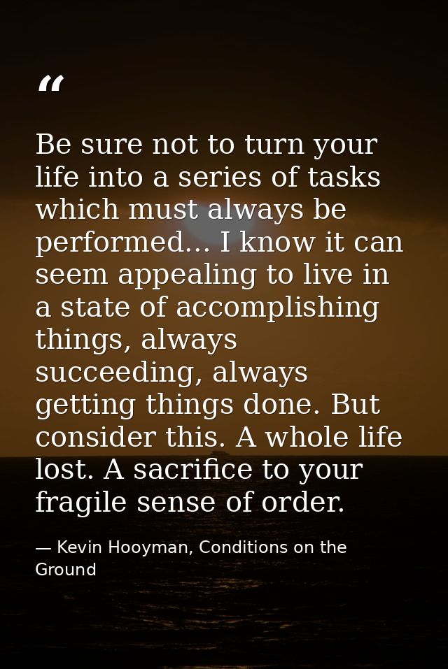 Be sure not to turn your life into a series of tasks which must always be performed... I know it can seem appealing to l — Kevin Hooyman, Conditions on the Ground
