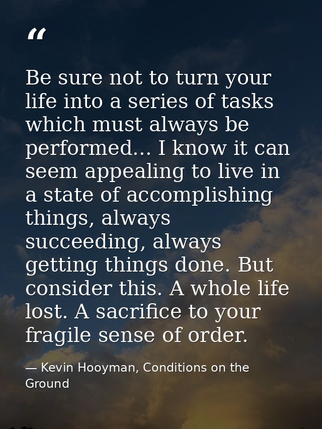 Be sure not to turn your life into a series of tasks which must always be performed... I know it can seem appealing to l — Kevin Hooyman, Conditions on the Ground