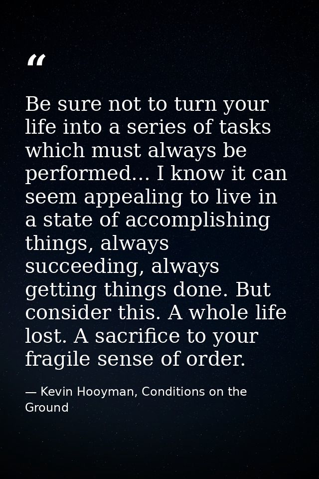 Be sure not to turn your life into a series of tasks which must always be performed... I know it can seem appealing to l — Kevin Hooyman, Conditions on the Ground