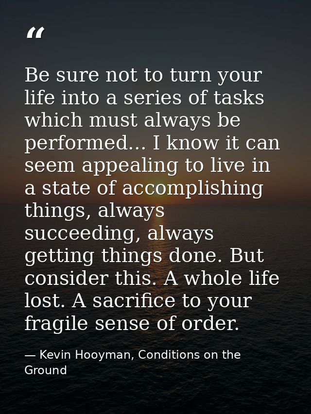 Be sure not to turn your life into a series of tasks which must always be performed... I know it can seem appealing to l — Kevin Hooyman, Conditions on the Ground