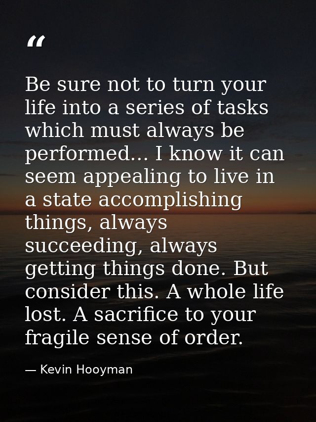 Be sure not to turn your life into a series of tasks which must always be performed... I know it can seem appealing to l — Kevin Hooyman