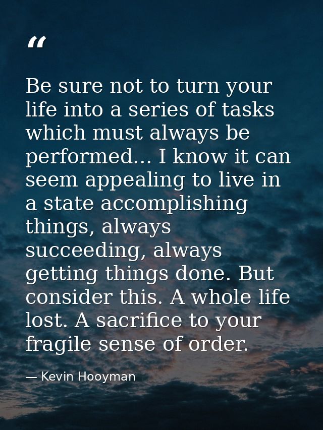 Be sure not to turn your life into a series of tasks which must always be performed... I know it can seem appealing to l — Kevin Hooyman