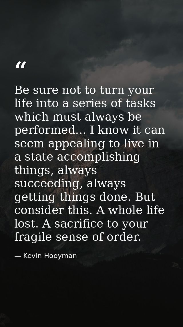 Be sure not to turn your life into a series of tasks which must always be performed... I know it can seem appealing to l — Kevin Hooyman
