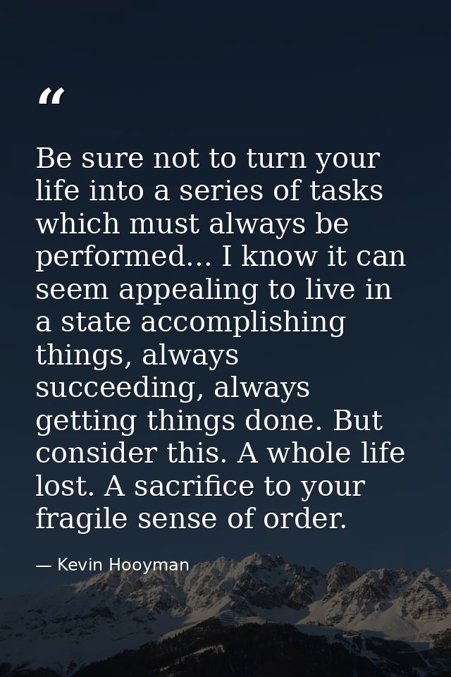 Be sure not to turn your life into a series of tasks which must always be performed... I know it can seem appealing to l — Kevin Hooyman