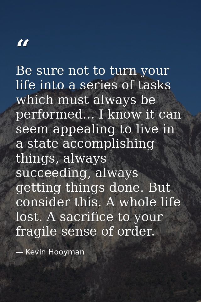 Be sure not to turn your life into a series of tasks which must always be performed... I know it can seem appealing to l — Kevin Hooyman