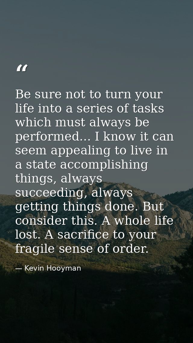 Be sure not to turn your life into a series of tasks which must always be performed... I know it can seem appealing to l — Kevin Hooyman