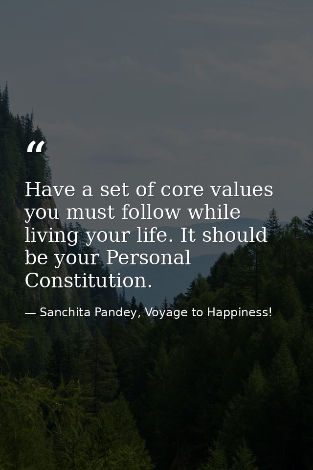 Have a set of core values you must follow while living your life. It should be your Personal Constitution. — Sanchita Pandey, Voyage to Happiness!