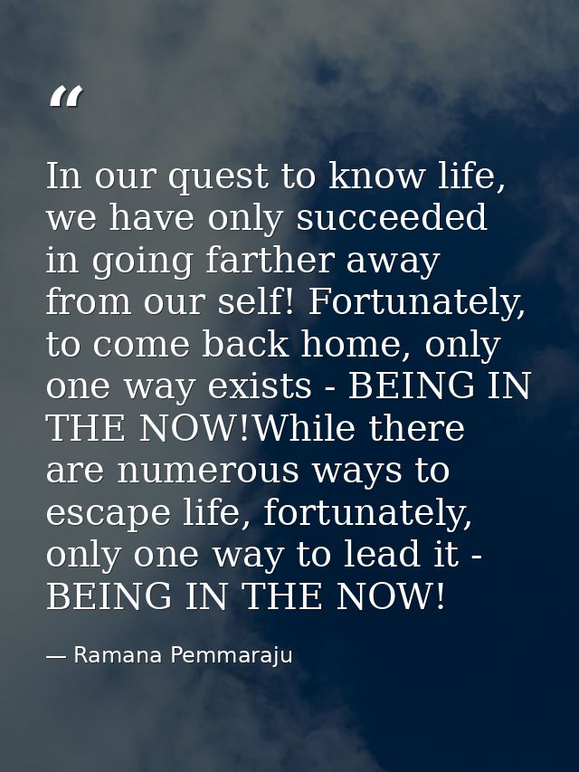 In our quest to know life, we have only succeeded in going farther away from our self! Fortunately, to come back home, o — Ramana Pemmaraju
