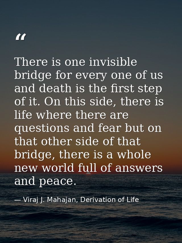 There is one invisible bridge for every one of us and death is the first step of it. On this side, there is life where t — Viraj J. Mahajan, Derivation of Life