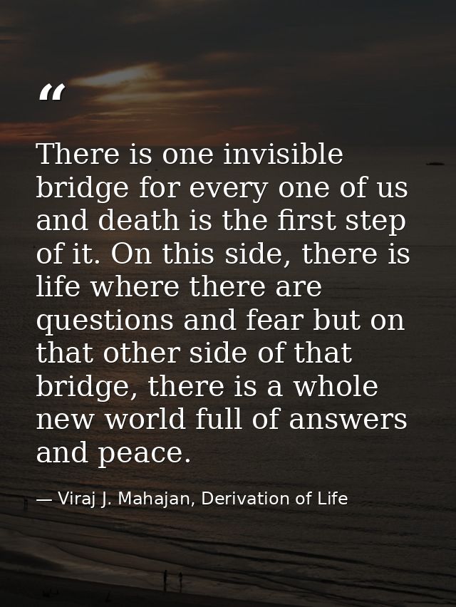 There is one invisible bridge for every one of us and death is the first step of it. On this side, there is life where t — Viraj J. Mahajan, Derivation of Life