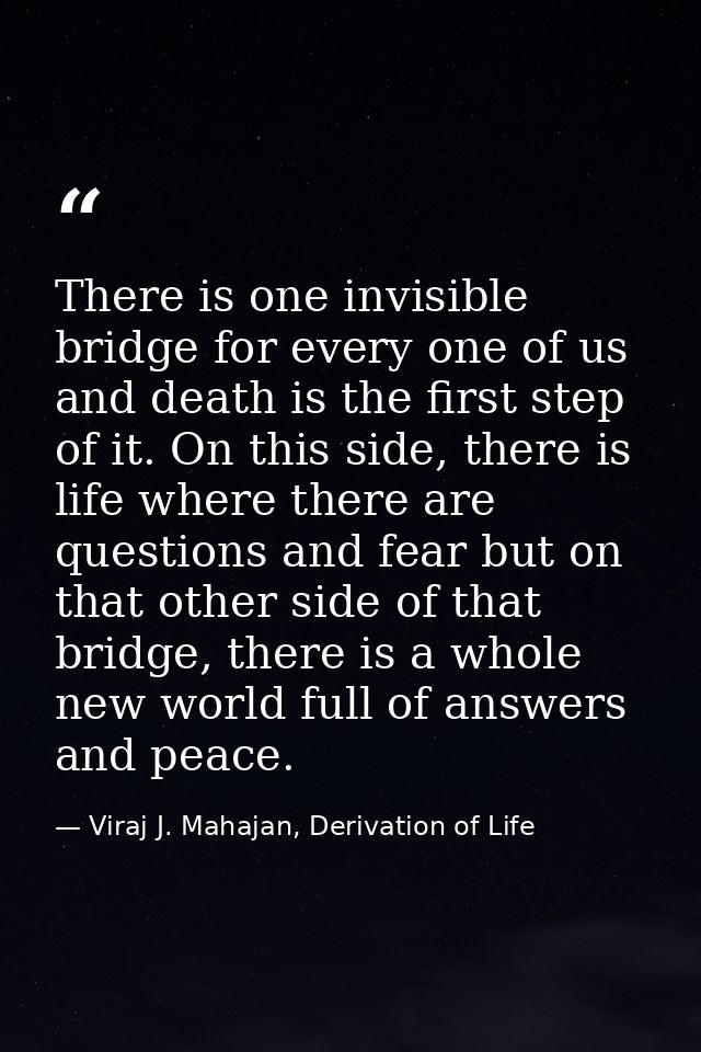 There is one invisible bridge for every one of us and death is the first step of it. On this side, there is life where t — Viraj J. Mahajan, Derivation of Life