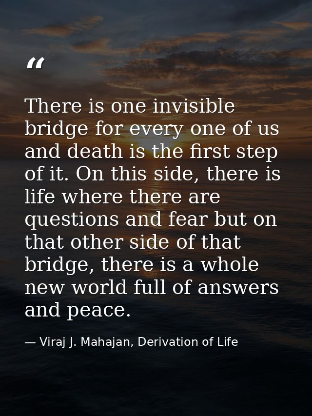 There is one invisible bridge for every one of us and death is the first step of it. On this side, there is life where t — Viraj J. Mahajan, Derivation of Life