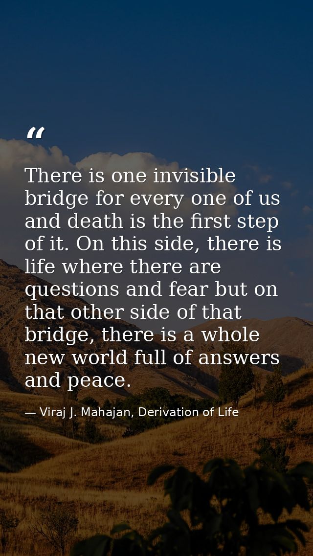 There is one invisible bridge for every one of us and death is the first step of it. On this side, there is life where t — Viraj J. Mahajan, Derivation of Life