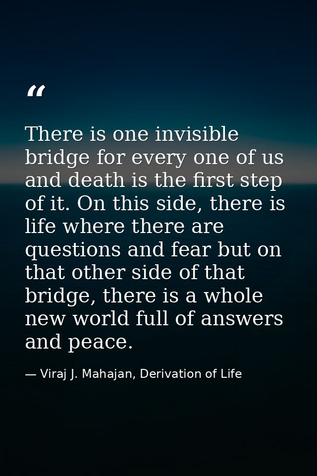 There is one invisible bridge for every one of us and death is the first step of it. On this side, there is life where t — Viraj J. Mahajan, Derivation of Life