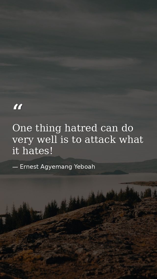 One thing hatred can do very well is to attack what it hates! — Ernest Agyemang Yeboah