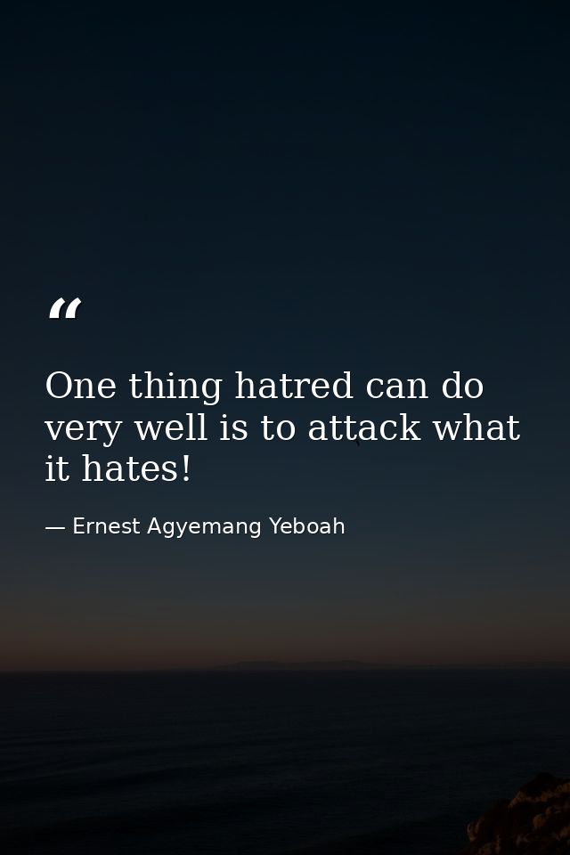 One thing hatred can do very well is to attack what it hates! — Ernest Agyemang Yeboah