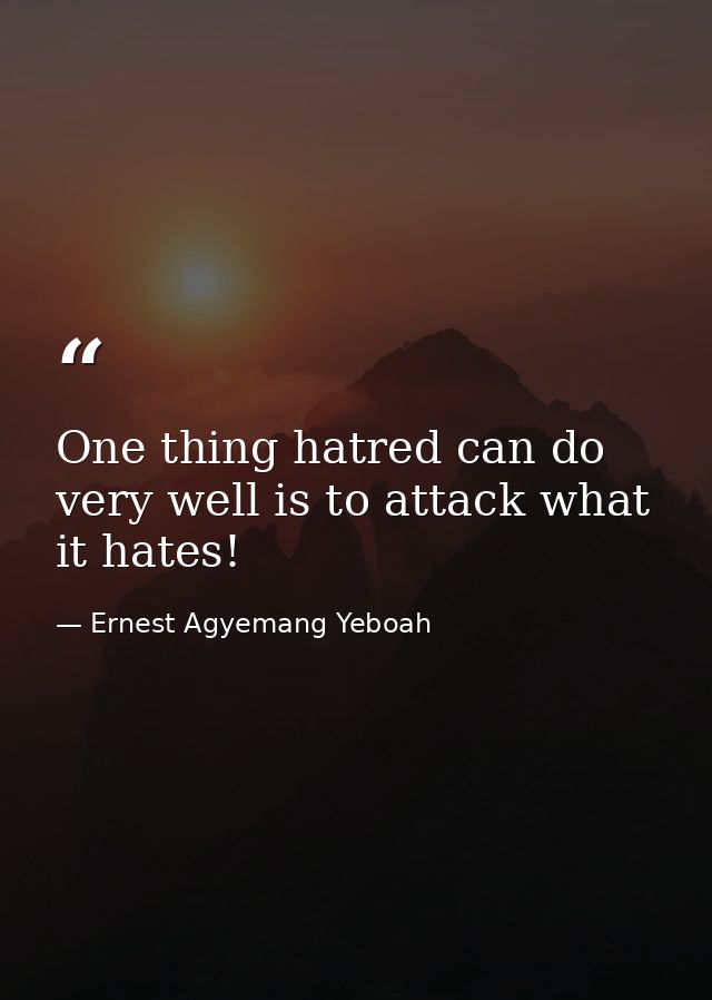 One thing hatred can do very well is to attack what it hates! — Ernest Agyemang Yeboah