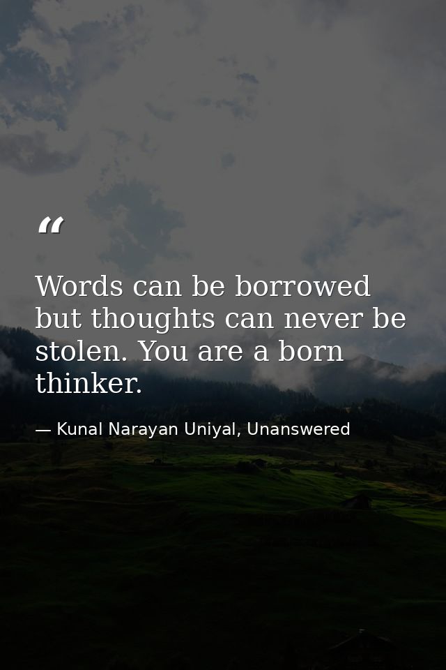 Words can be borrowed but thoughts can never be stolen. You are a born thinker. — Kunal Narayan Uniyal, Unanswered