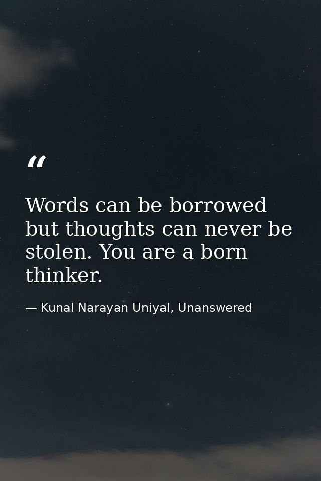 Words can be borrowed but thoughts can never be stolen. You are a born thinker. — Kunal Narayan Uniyal, Unanswered