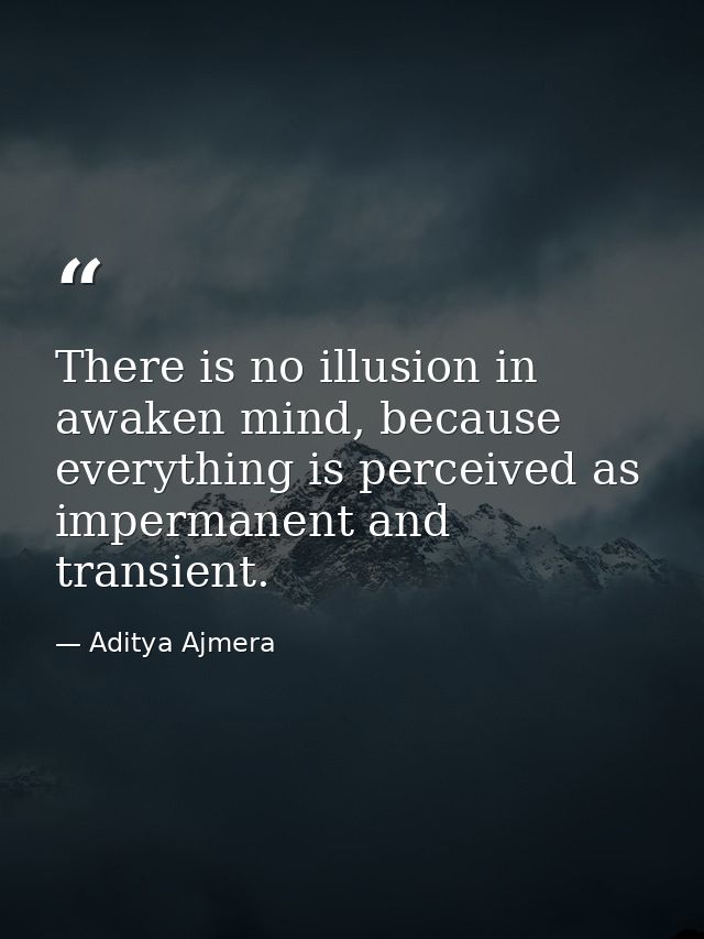 There is no illusion in awaken mind, because everything is perceived as impermanent and transient. — Aditya Ajmera