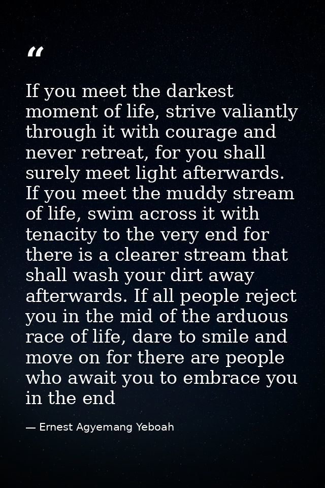 If you meet the darkest moment of life, strive valiantly through it with courage and never retreat, for you shall surely — Ernest Agyemang Yeboah