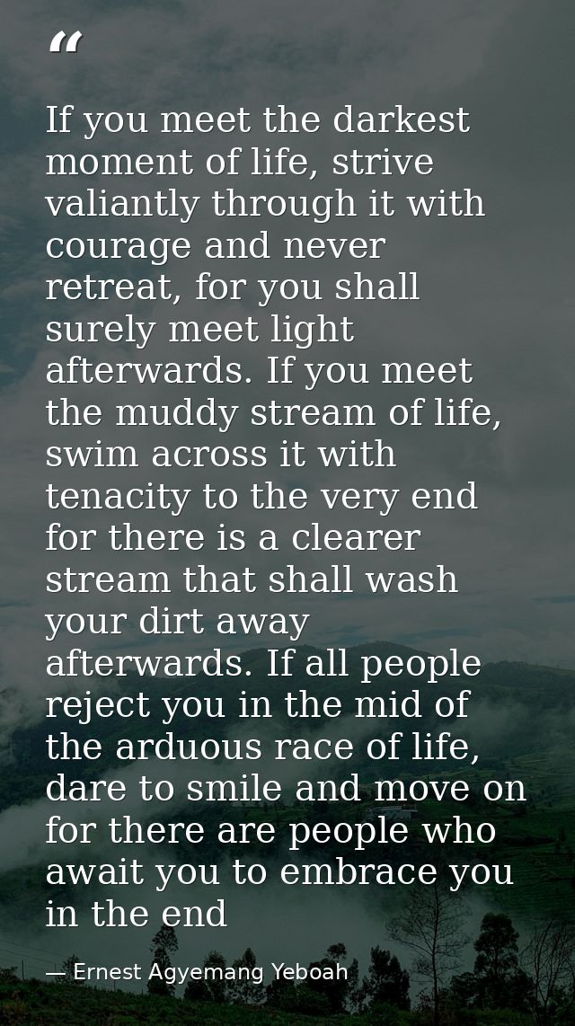 If you meet the darkest moment of life, strive valiantly through it with courage and never retreat, for you shall surely — Ernest Agyemang Yeboah